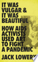 Book cover for It was vulgar & it was beautiful : how AIDS activists used art to fight a pandemic 